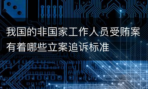 我国的非国家工作人员受贿案有着哪些立案追诉标准