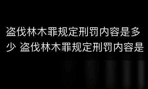 盗伐林木罪规定刑罚内容是多少 盗伐林木罪规定刑罚内容是多少年