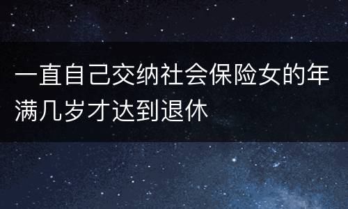 一直自己交纳社会保险女的年满几岁才达到退休