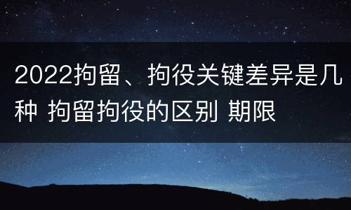 2022拘留、拘役关键差异是几种 拘留拘役的区别 期限