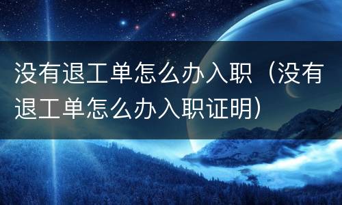 没有退工单怎么办入职（没有退工单怎么办入职证明）