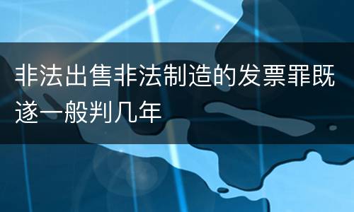 非法出售非法制造的发票罪既遂一般判几年