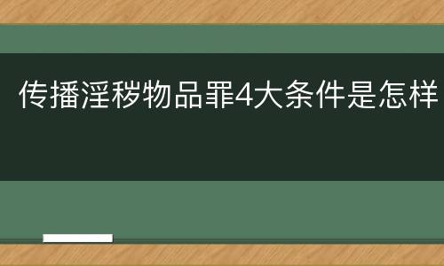 传播淫秽物品罪4大条件是怎样