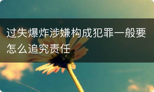 过失爆炸涉嫌构成犯罪一般要怎么追究责任