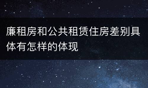 廉租房和公共租赁住房差别具体有怎样的体现