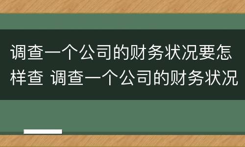调查一个公司的财务状况要怎样查 调查一个公司的财务状况要怎样查出来