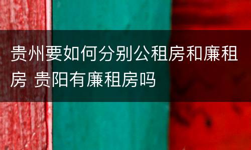 贵州要如何分别公租房和廉租房 贵阳有廉租房吗