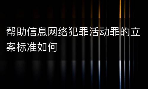 帮助信息网络犯罪活动罪的立案标准如何