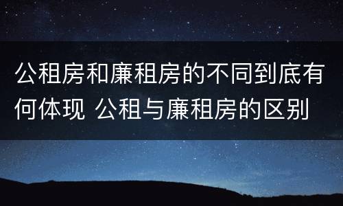 公租房和廉租房的不同到底有何体现 公租与廉租房的区别