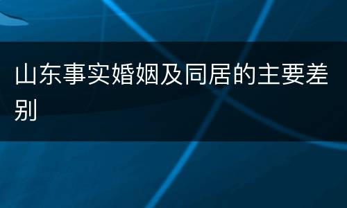 山东事实婚姻及同居的主要差别
