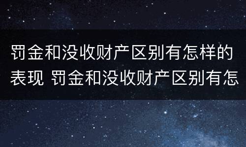 罚金和没收财产区别有怎样的表现 罚金和没收财产区别有怎样的表现和影响