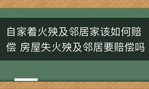 自家着火殃及邻居家该如何赔偿 房屋失火殃及邻居要赔偿吗