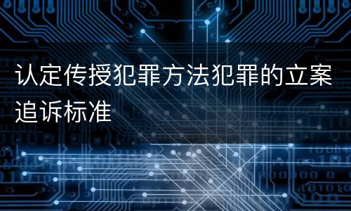 认定传授犯罪方法犯罪的立案追诉标准