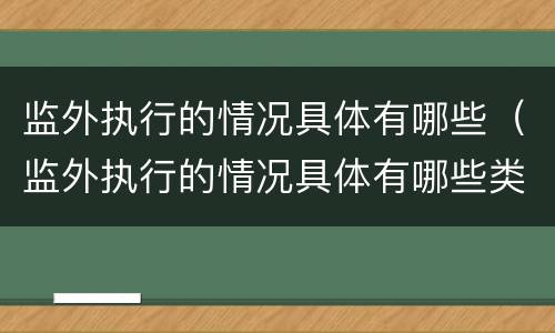 监外执行的情况具体有哪些（监外执行的情况具体有哪些类型）