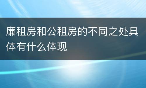 廉租房和公租房的不同之处具体有什么体现