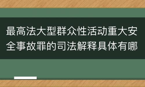 最高法大型群众性活动重大安全事故罪的司法解释具体有哪些主要规定