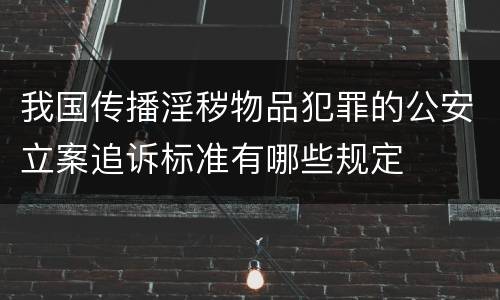 我国传播淫秽物品犯罪的公安立案追诉标准有哪些规定