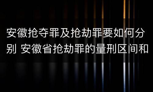 安徽抢夺罪及抢劫罪要如何分别 安徽省抢劫罪的量刑区间和量刑情节