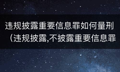 违规披露重要信息罪如何量刑（违规披露,不披露重要信息罪构成要件）