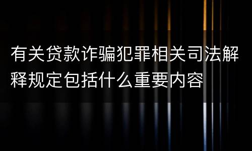 有关贷款诈骗犯罪相关司法解释规定包括什么重要内容