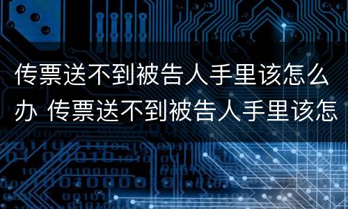 传票送不到被告人手里该怎么办 传票送不到被告人手里该怎么办理