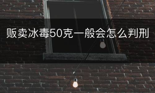 贩卖冰毒50克一般会怎么判刑