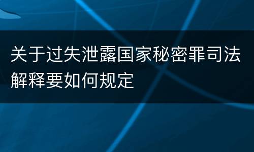 关于过失泄露国家秘密罪司法解释要如何规定
