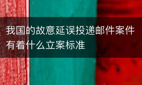 我国的故意延误投递邮件案件有着什么立案标准