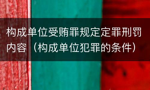 构成单位受贿罪规定定罪刑罚内容（构成单位犯罪的条件）