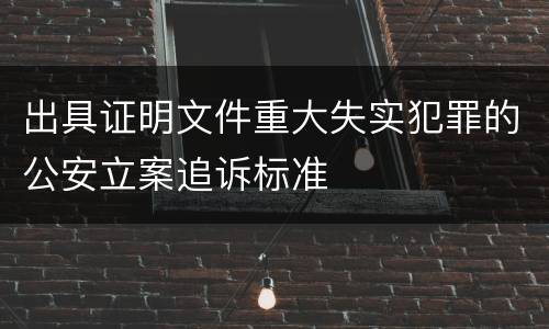 出具证明文件重大失实犯罪的公安立案追诉标准