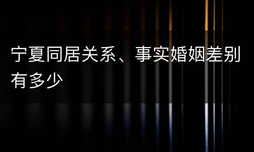 宁夏同居关系、事实婚姻差别有多少