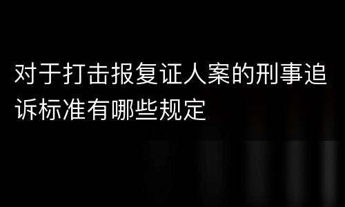 对于打击报复证人案的刑事追诉标准有哪些规定