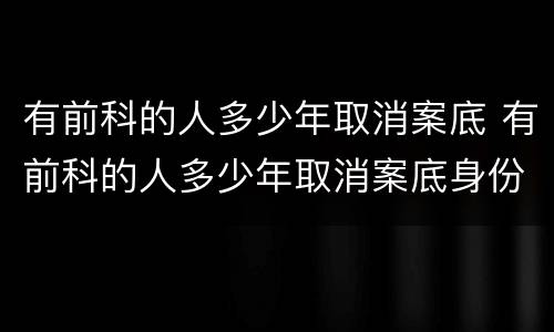 有前科的人多少年取消案底 有前科的人多少年取消案底身份证过期了异地补办