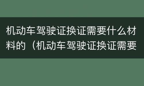 机动车驾驶证换证需要什么材料的（机动车驾驶证换证需要准备什么材料）