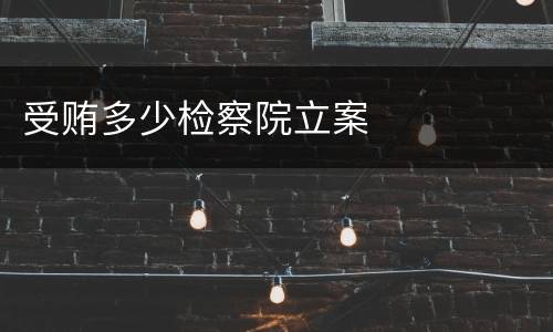 受贿多少检察院立案