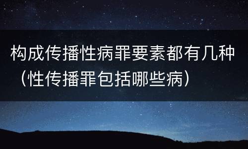 构成传播性病罪要素都有几种（性传播罪包括哪些病）