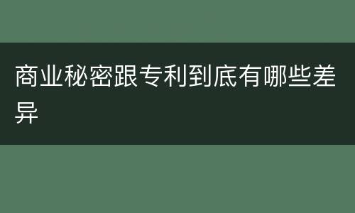 商业秘密跟专利到底有哪些差异