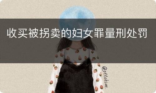 收买被拐卖的妇女罪量刑处罚