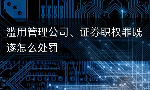 滥用管理公司、证券职权罪既遂怎么处罚
