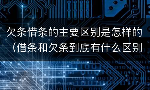 欠条借条的主要区别是怎样的（借条和欠条到底有什么区别）