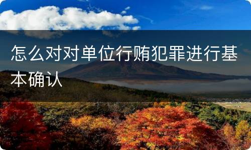 怎么对对单位行贿犯罪进行基本确认