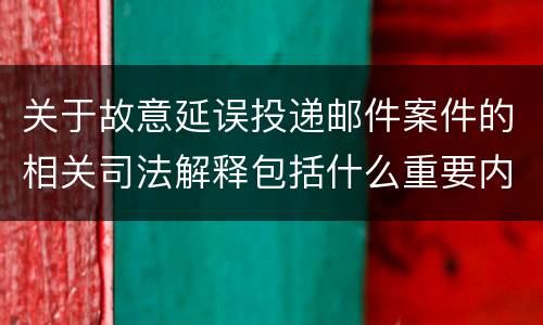 关于故意延误投递邮件案件的相关司法解释包括什么重要内容