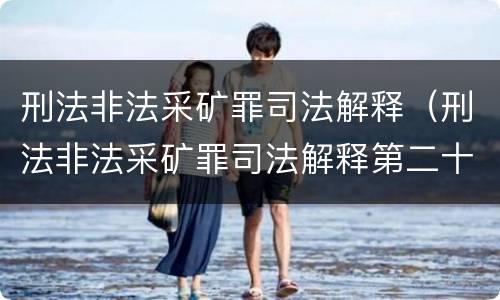 刑法非法采矿罪司法解释（刑法非法采矿罪司法解释第二十条）