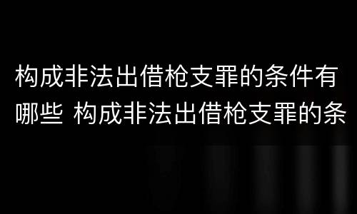 构成非法出借枪支罪的条件有哪些 构成非法出借枪支罪的条件有哪些规定