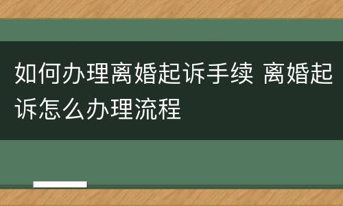 如何办理离婚起诉手续 离婚起诉怎么办理流程