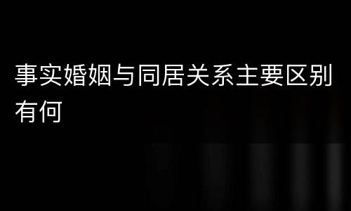 事实婚姻与同居关系主要区别有何