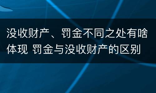 没收财产、罚金不同之处有啥体现 罚金与没收财产的区别