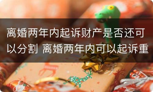 离婚两年内起诉财产是否还可以分割 离婚两年内可以起诉重新分割财产吗