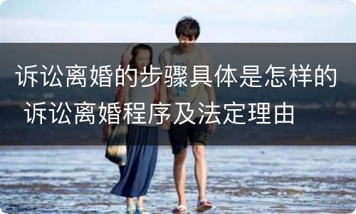 诉讼离婚的步骤具体是怎样的 诉讼离婚程序及法定理由