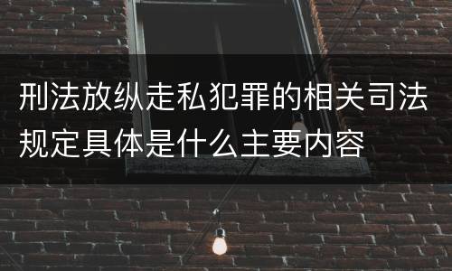 刑法放纵走私犯罪的相关司法规定具体是什么主要内容